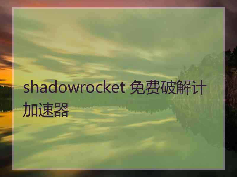 shadowrocket 免费破解计加速器