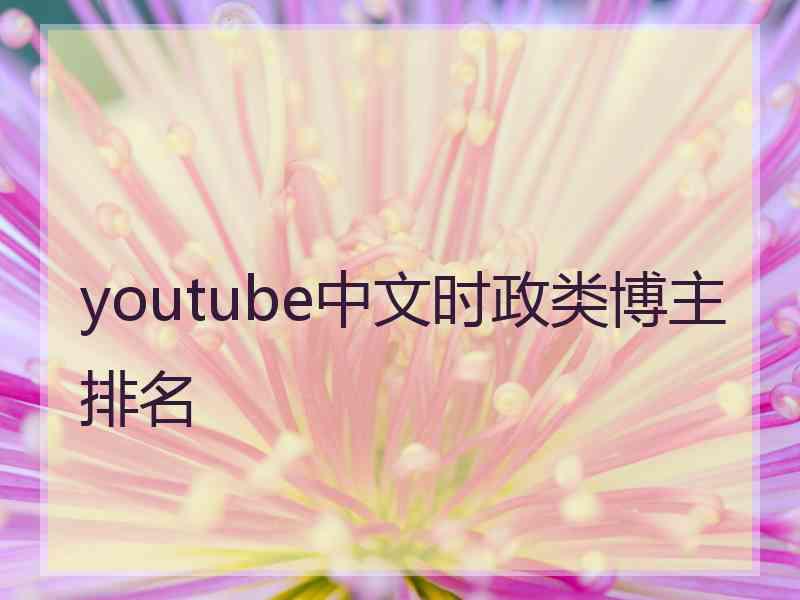 youtube中文时政类博主排名