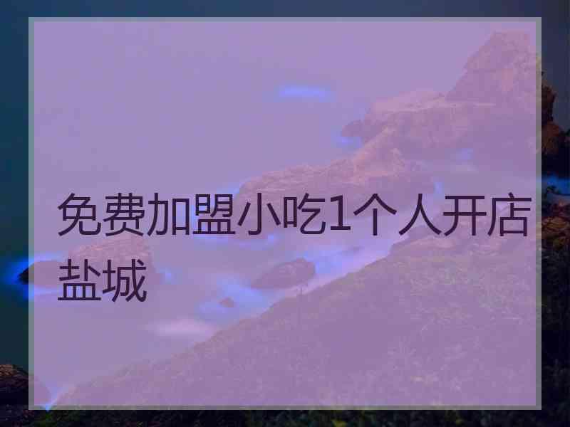 免费加盟小吃1个人开店盐城