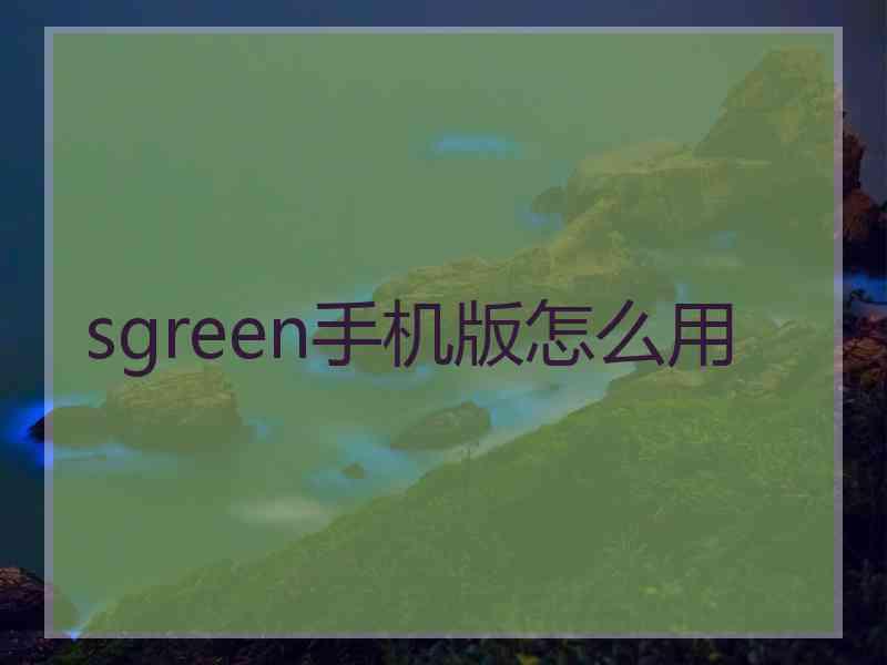 sgreen手机版怎么用