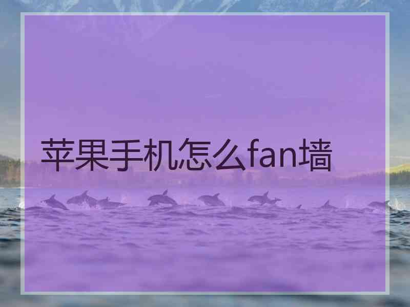 苹果手机怎么fan墙