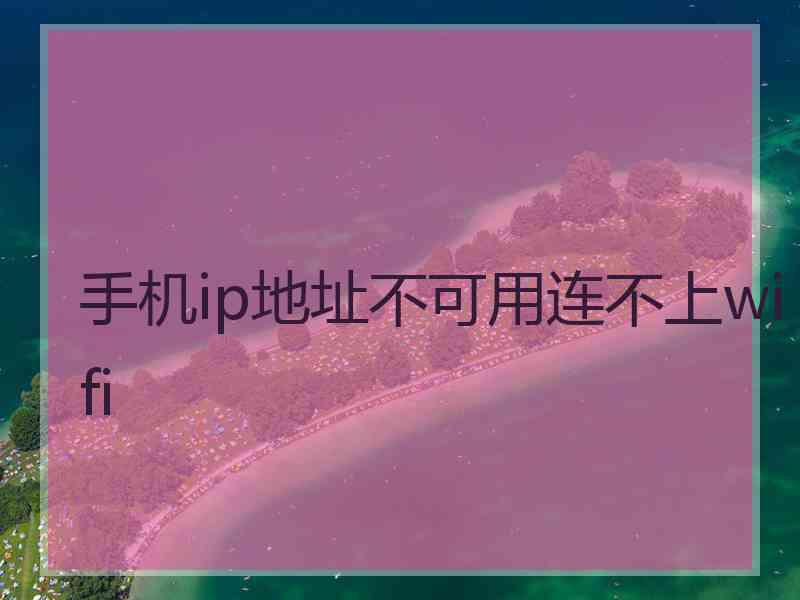 手机ip地址不可用连不上wifi