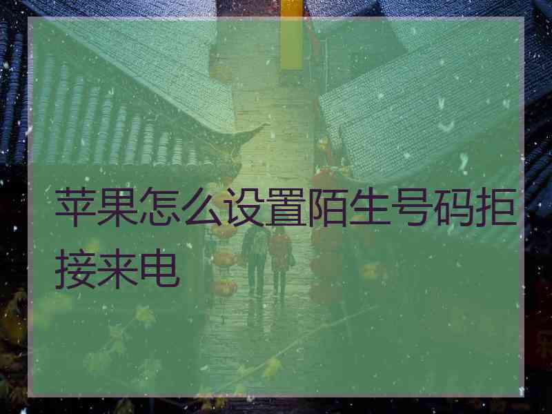 苹果怎么设置陌生号码拒接来电