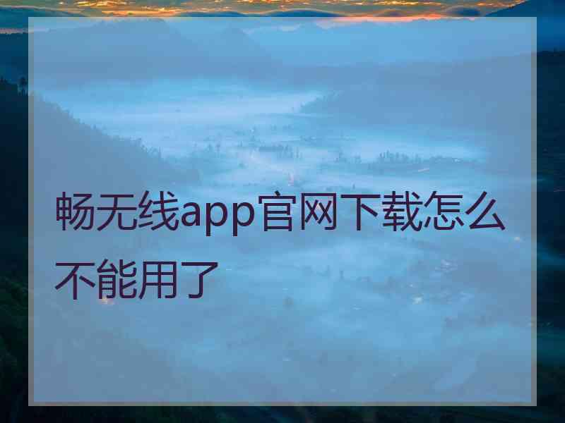 畅无线app官网下载怎么不能用了