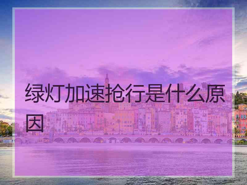 绿灯加速抢行是什么原因