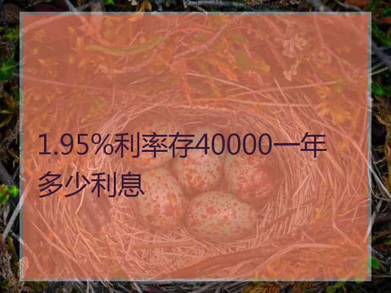 1.95%利率存40000一年多少利息