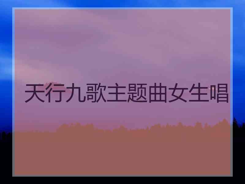 天行九歌主题曲女生唱