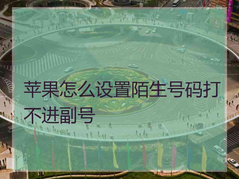 苹果怎么设置陌生号码打不进副号