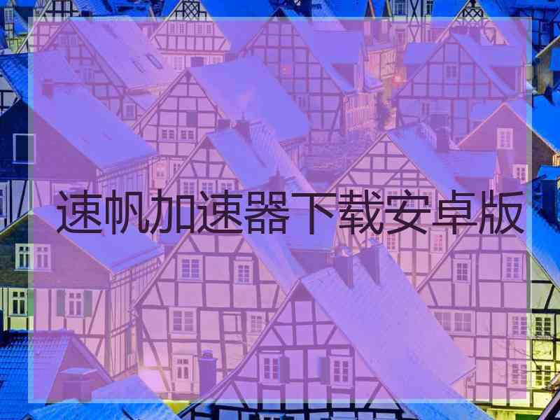 速帆加速器下载安卓版