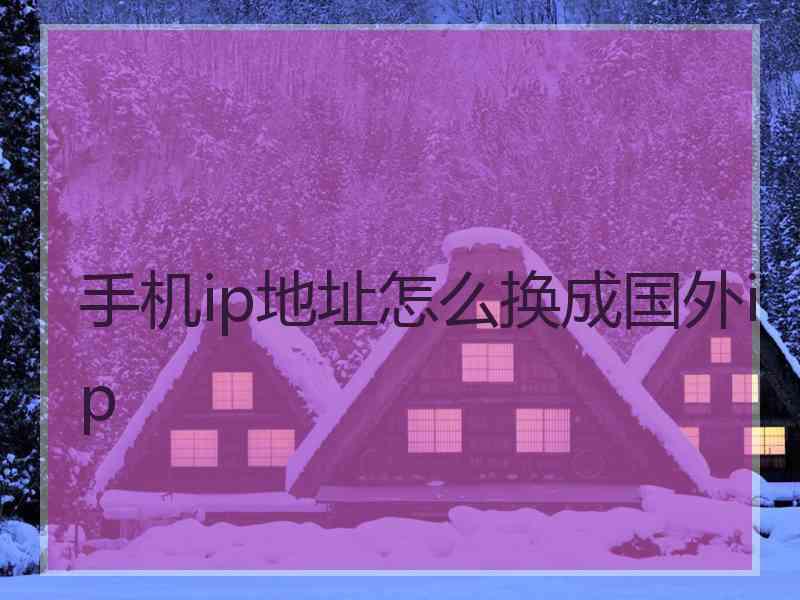 手机ip地址怎么换成国外ip