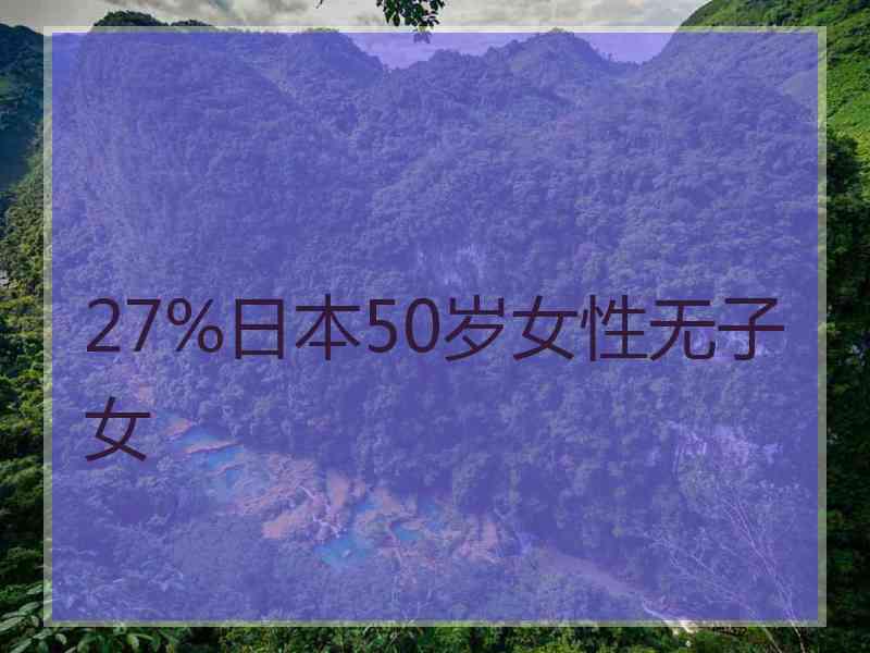 27%日本50岁女性无子女