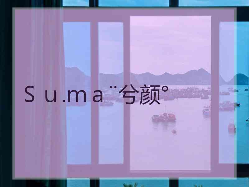 Ｓｕ.ｍａ¨兮颜°