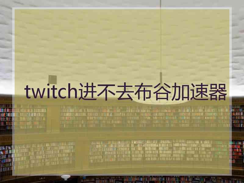 twitch进不去布谷加速器