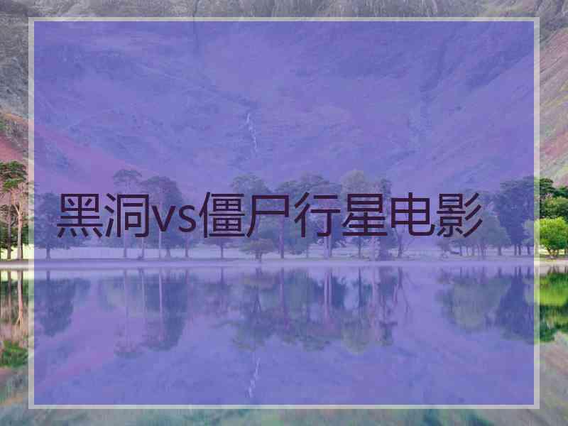 黑洞vs僵尸行星电影