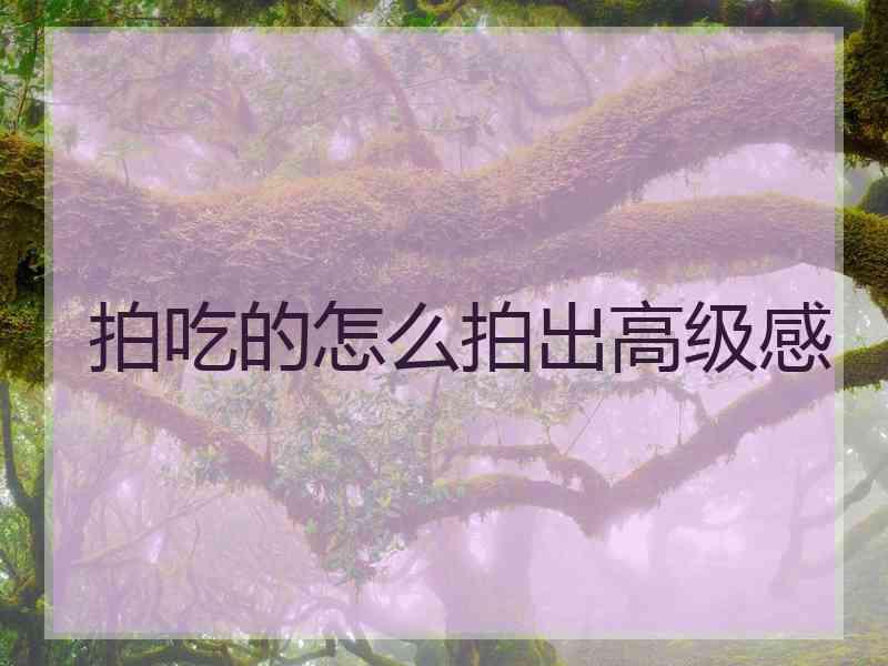 拍吃的怎么拍出高级感