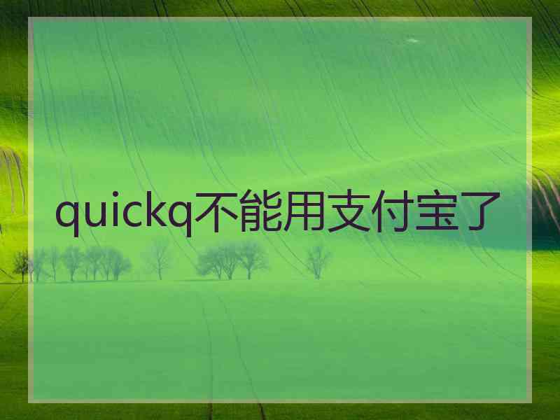 quickq不能用支付宝了