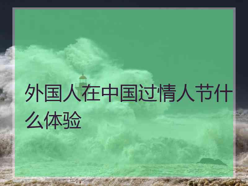 外国人在中国过情人节什么体验