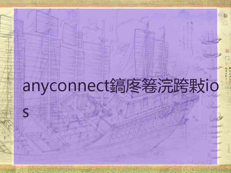 anyconnect鎬庝箞浣跨敤ios