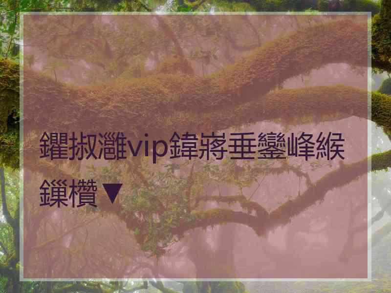 鑺掓灉vip鍏嶈垂鑾峰緱鏁欑▼