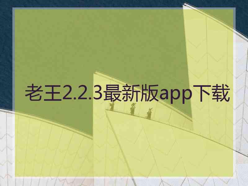 老王2.2.3最新版app下载