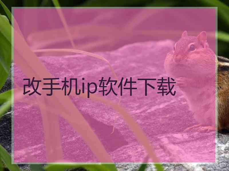 改手机ip软件下载