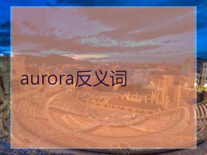 aurora反义词