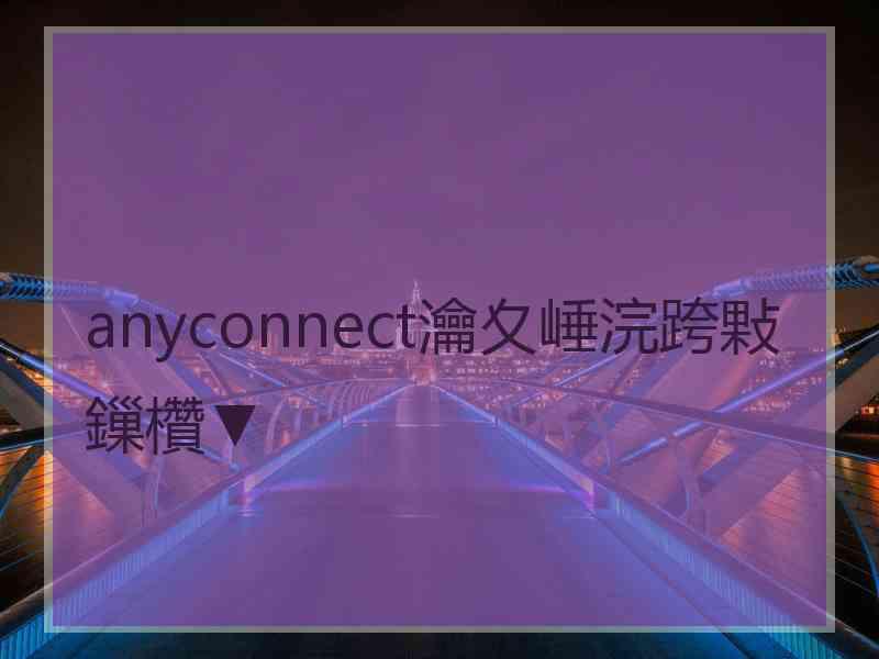 anyconnect瀹夊崜浣跨敤鏁欑▼