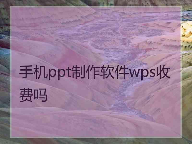 手机ppt制作软件wps收费吗