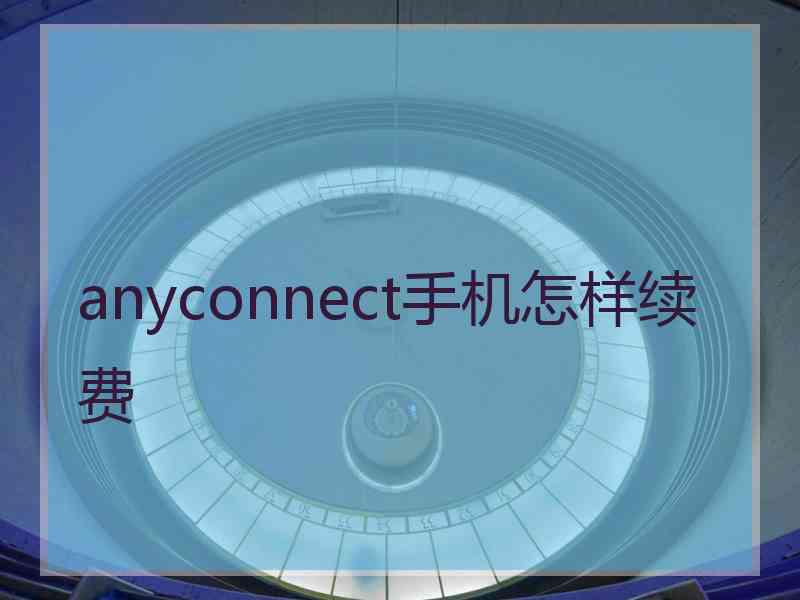 anyconnect手机怎样续费