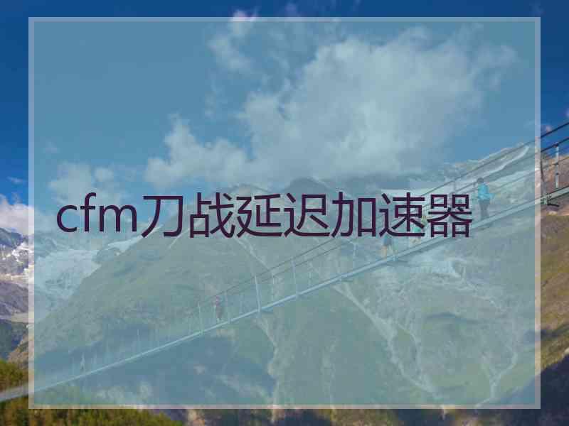 cfm刀战延迟加速器