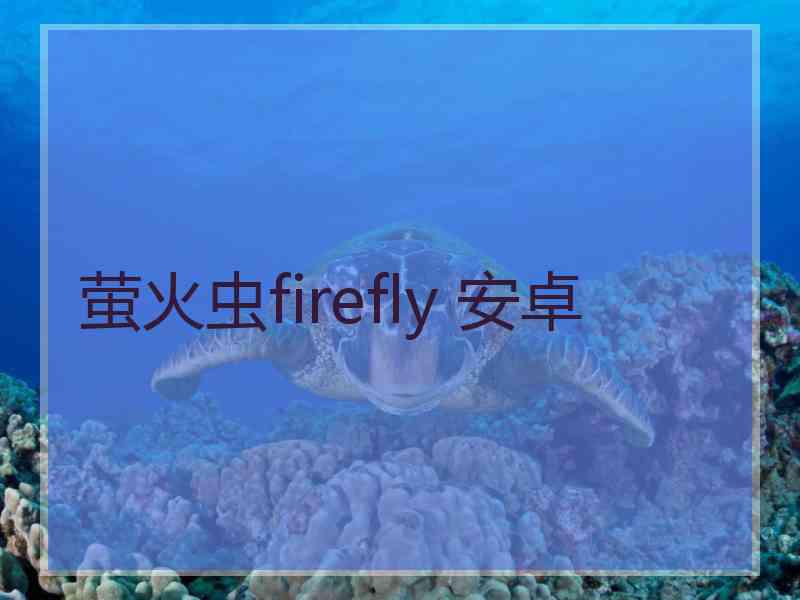 萤火虫firefly 安卓