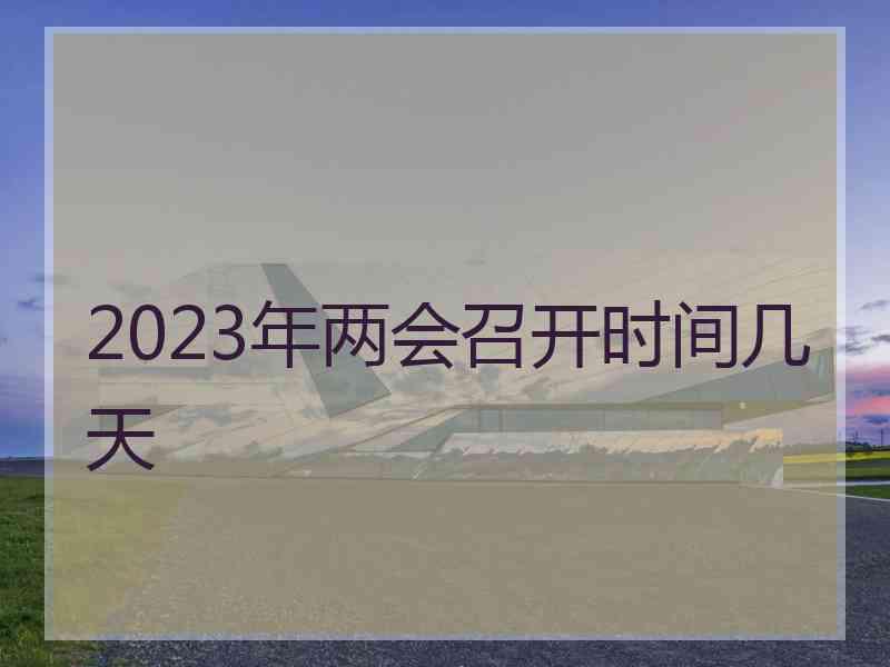 2023年两会召开时间几天