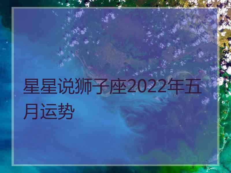 星星说狮子座2022年五月运势