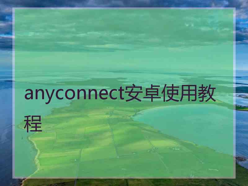 anyconnect安卓使用教程