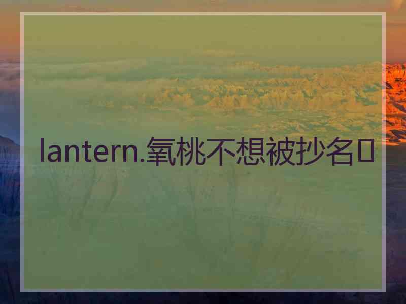 lantern.氧桃不想被抄名✌