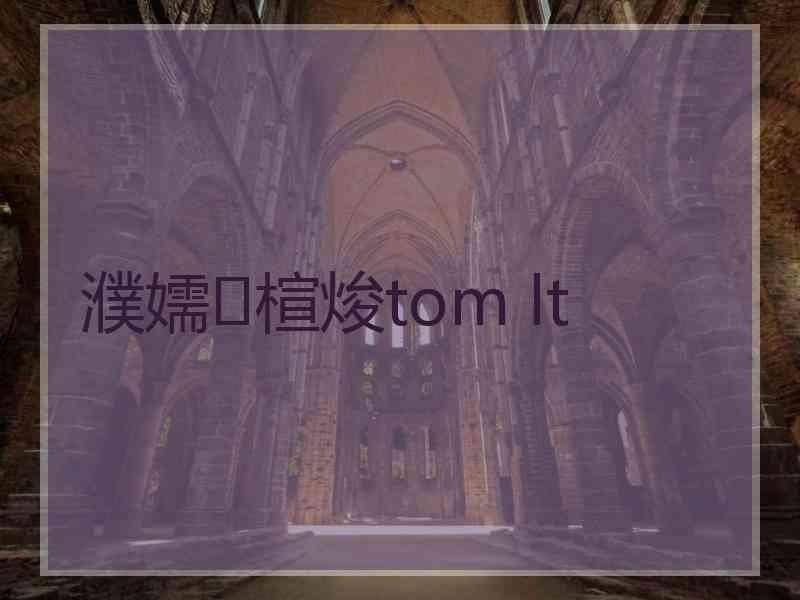 濮嬬楦焌tom lt