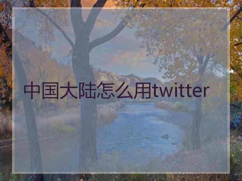 中国大陆怎么用twitter