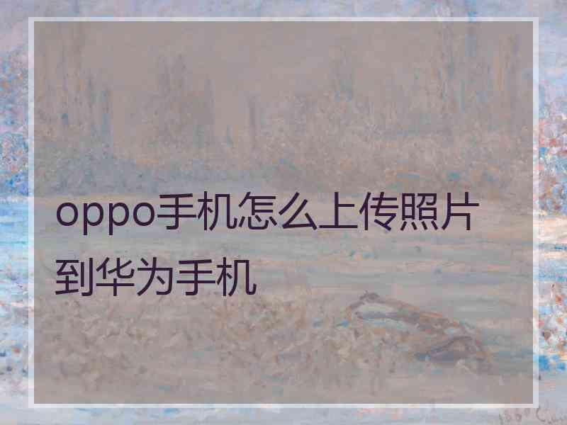 oppo手机怎么上传照片到华为手机