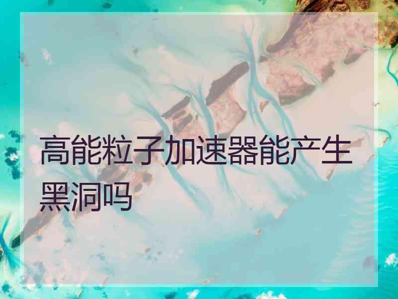 高能粒子加速器能产生黑洞吗