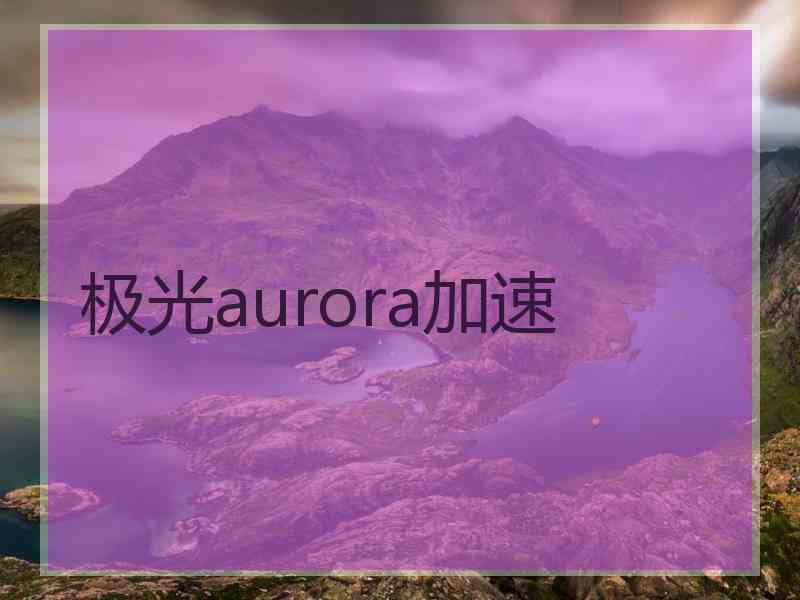 极光aurora加速