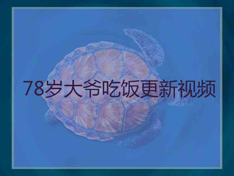 78岁大爷吃饭更新视频