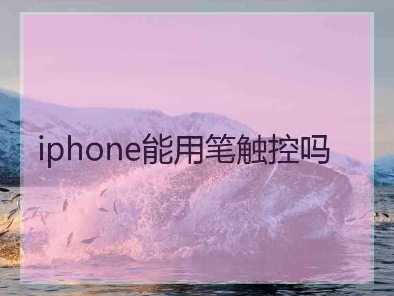 iphone能用笔触控吗