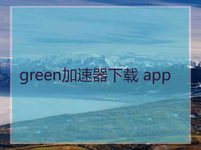 green加速器下载 app