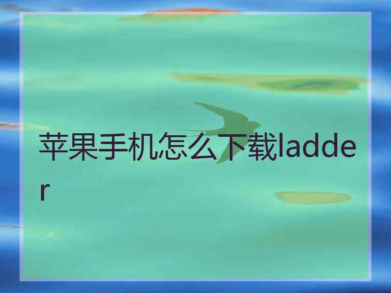 苹果手机怎么下载ladder