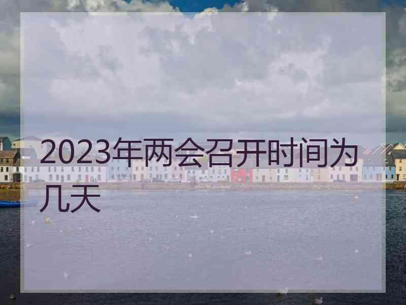 2023年两会召开时间为几天