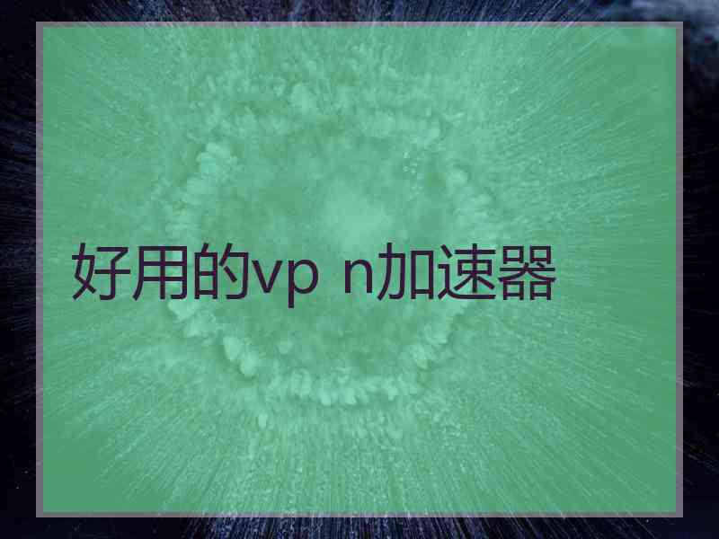 好用的vp n加速器