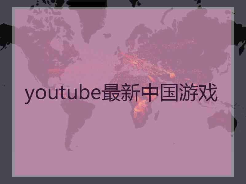 youtube最新中国游戏