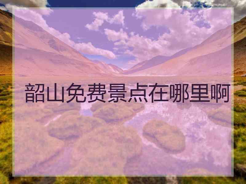 韶山免费景点在哪里啊