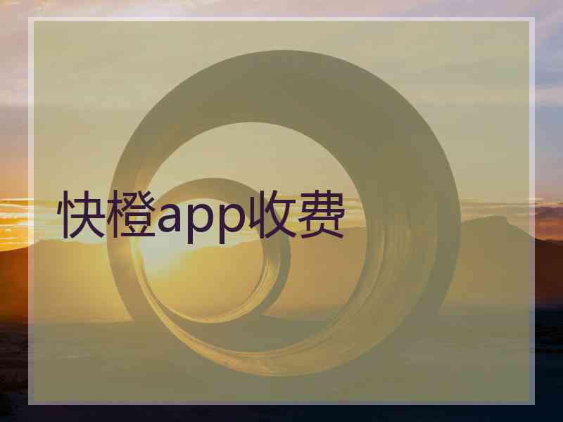 快橙app收费