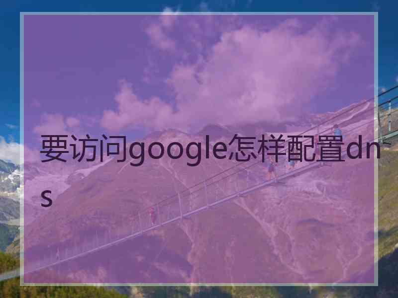 要访问google怎样配置dns